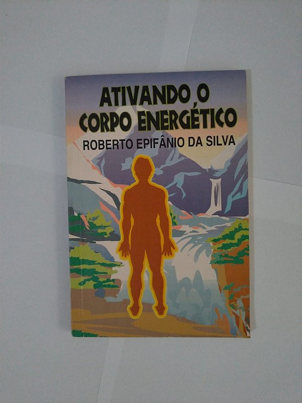 Ativando o Corpo Energético - Roberto Epifânio da Silva