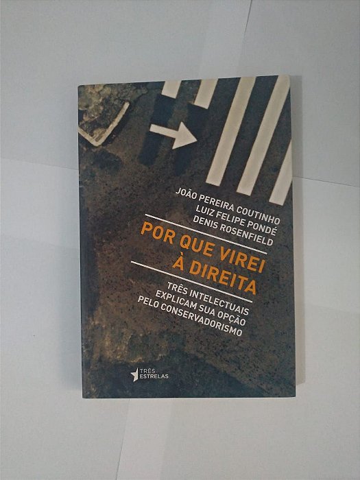 Por Que Virei à Direita - João Pereira Coutinho, Luiz Felipe Pondé e Denis Rosenfield