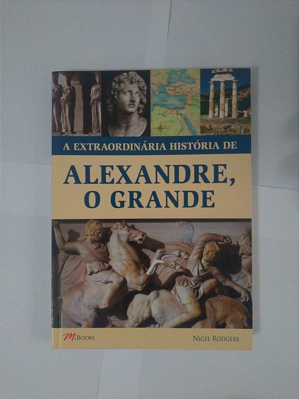 A Extraordinária História de Alexandre, O Grande - Nigel Rodgers