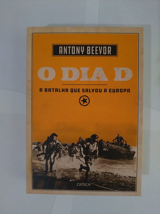 O Dia D : A Batalha que Salvou a Europa - Antony Beevor