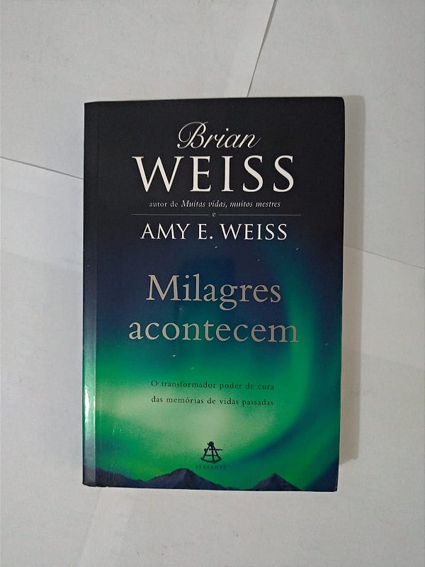 Milagres Acontecem - Brian Weiss e Amy E. Weiss