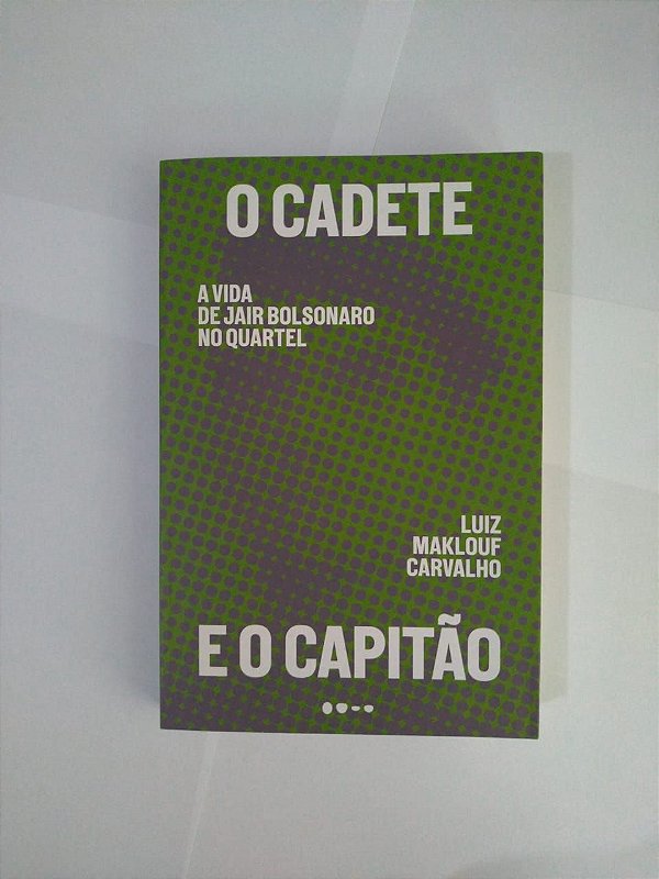 O Cadete e o Capitão: A Vida de Jair Bolsonaro no Quartel - Luiz Maklouf Carvalho