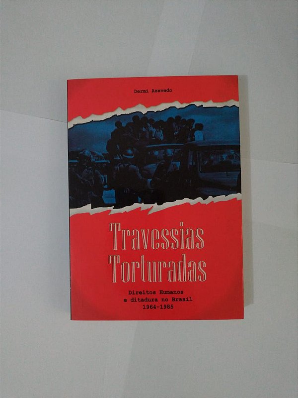 Travessias Torturadas: Direitos Humanos e Ditadura no Brasil (1964-1985) - Dermi Azevedo