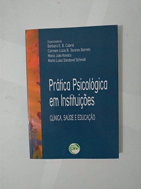 Prática Psicológica em Instituições: Clínica, Saúde e Educação - Barbara E. B. Cabral, entre outras organizadoras