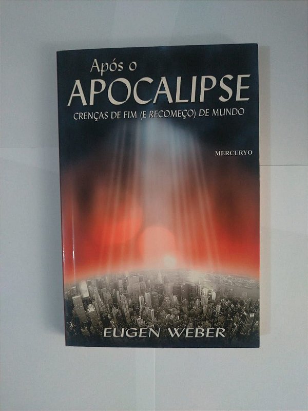Após o Apocalipse - Crenças de fim (e Recomeço) de Mundo - Eugen Weber
