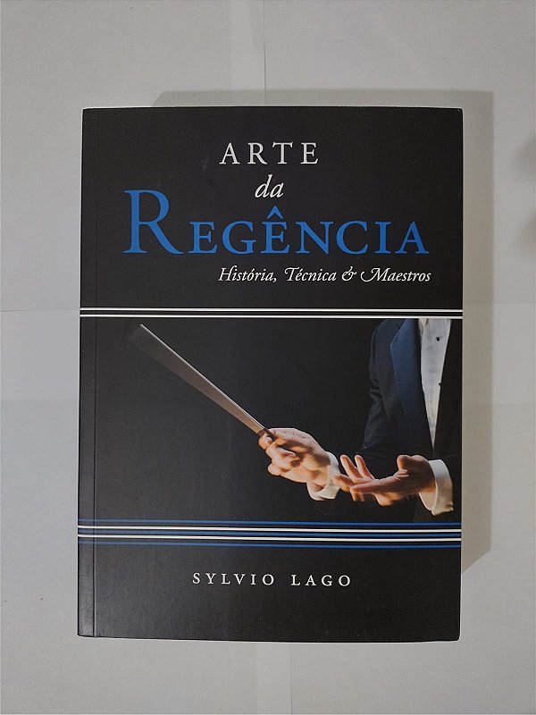 Arte da Regência História, Técnica e Maestros - Sylvio Lago