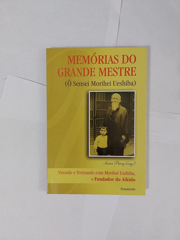 Memórias do Grande Mestre (Ô Sensei Morihei Ueshiba) - Susan Perry (Org.)
