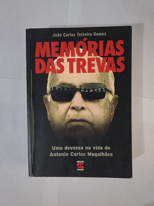 Memórias das Trevas - João Carlos Teixeira Gomes - Uma Devassa na vida de Antonio Carlos Magalhães