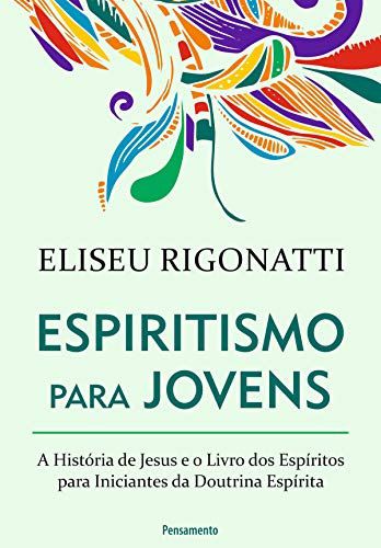 Espiritismo Para Jovens: A história de Jesus e o livro dos espíritos para iniciantes da doutrina espírita - Eliseu Rigonatti