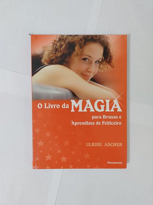 O Livro da Magia: Para Bruxas e Aprendizes de Feiticeiro - Ulrike Ascher