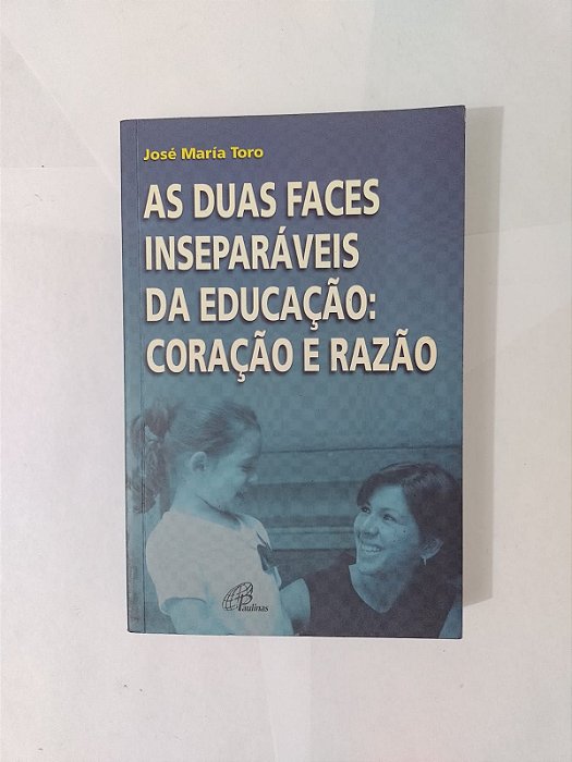 As Duas Faces Inseparáveis da Educação: Coração e Razão - José Maria Toro