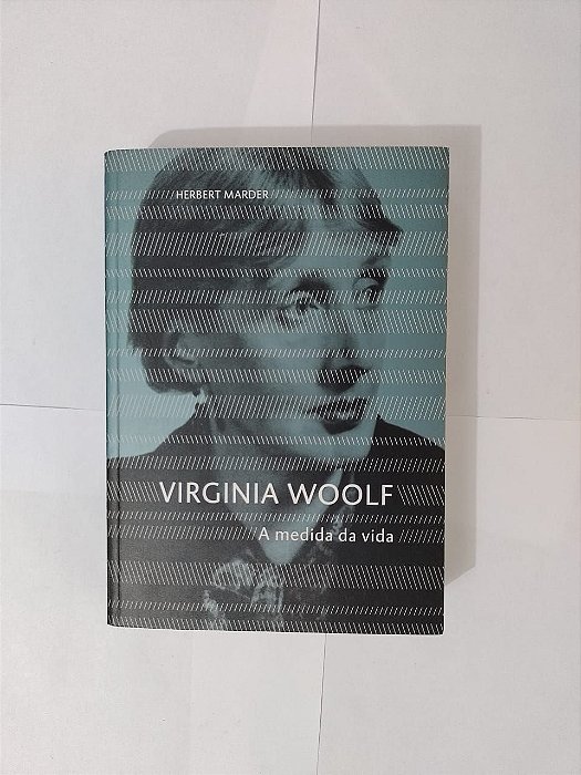 Virginia Woolf: A Medida da Vida - Herbert Marder