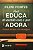 Livro Você Educa De Acordo Com O Que Adora: Educação Tem Tudo A... - Imagem 1