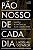 Pão Nosso de Cada Dia - Imagem 1