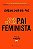 Como Ser Um Pai Feminista - Imagem 1