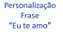 Personalização Frase "Eu te amo" - Imagem 1