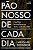 PÃO NOSSO DE CADA DIA - Imagem 1