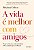 A VIDA É MELHOR COM AMIGOS - Imagem 1