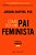 Como Ser Um Pai Feminista - Imagem 1