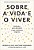 Sobre A Vida E O Viver Reflexões Para Descobrir O Que Realmente Importa..- - Imagem 1