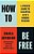 How To Be Free: A Proven Guide To Escaping Life's Hidden Prisons-.. - Imagem 1