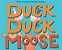 Duck, Duck, Moose-.. - Imagem 1