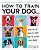 How To Train Your Dog: A Relationship-Based Approach For A Well-Behaved Dog-.. - Imagem 1