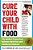 Cure Your Child With Food: The Hidden Connection Between Nutrition And Childhood Ailments-.. - Imagem 1