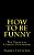 How To Be Funny: The Essential Comedy Handbook-.. - Imagem 1