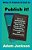 Publish It!: How To Self-Publish Your Book For Free Using Kindle Direct Publishing (Kdp), Createspace And Smashwords-.. - Imagem 1