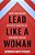 Lead Like A Woman: Gain Confidence, Navigate Obstacles, Empower Others-.. - Imagem 1