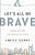 Let's All Be Brave: Living Life With Everything You Have-.. - Imagem 1