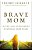 The Brave Mom: Facing And Overcoming Your Real Mom Fears-.. - Imagem 1