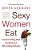 Sexy Women Eat: Secrets To Eating What You Want And Still Looking Fabulous-.. - Imagem 1