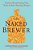 The Naked Brewer: Fearless Homebrewing Tips, Tricks & Rule-Breaking Recipes-.. - Imagem 1