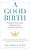 A Good Birth: Finding The Positive And Profound In Your Childbirth Experience-.. - Imagem 1
