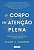 Corpo em Atencao Plena, O: Repense Sua Jornada para a Saude Cronica - Imagem 1