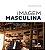 Imagem Masculina: Guia Pratico para o Homem Contemporaneo - Imagem 1