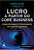 Lucro a Partir do Core Business - Como Retomar o Crescimento em Tempos Ince - Imagem 1