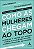 Como as mulheres chegam ao topo - Imagem 1