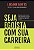 Seja egoísta com sua carreira: Descubra como colocar você em primeiro lugar em sua jornada profissional e alcance seus objetivos pessoais - Imagem 1