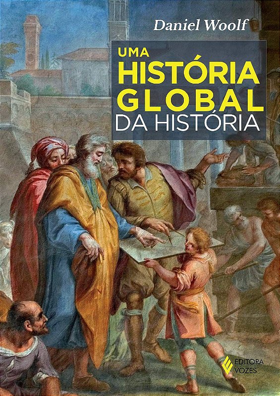 Uma História Global da História - Daniel Woolf - sebocampanario